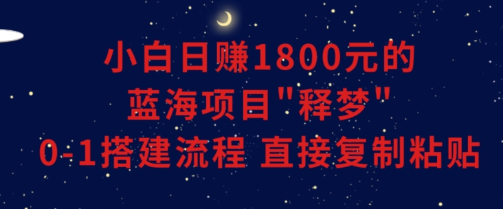 小白能日赚1800元的蓝海项目”释梦”0-1搭建流程可直接复制粘贴长期做【揭秘】-福喜网创