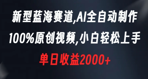 新型蓝海赛道，AI全自动制作，100%原创视频，小白轻松上手，单日收益2000+【揭秘】-福喜网创