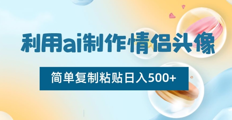 利用ai制作情侣头像，简单复制粘贴日入500+【揭秘】-福喜网创