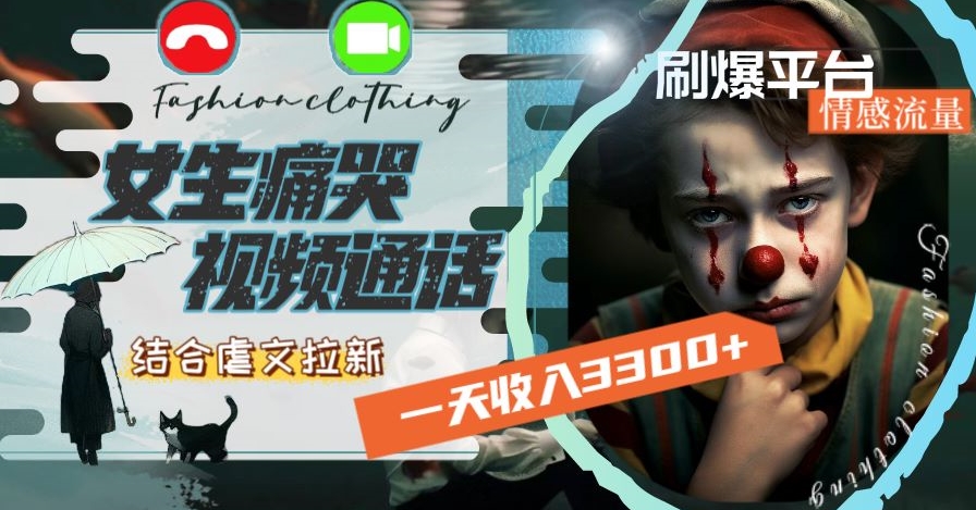 一天收入3300+，用女生痛哭视频通话结合虐文拉新，刷爆平台情感流量【揭秘】-福喜网创