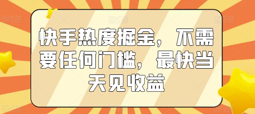 快手热度掘金，不需要任何门槛，最快当天见收益【揭秘】-福喜网创