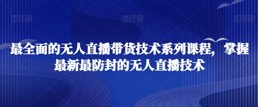 最全面的无人直播‮货带‬技术系‮课列‬程，掌握最新最防封的无人直播技术-福喜网创