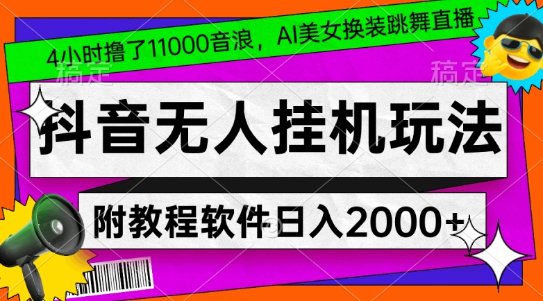 4小时撸了1.1万音浪，AI美女换装跳舞直播，抖音无人挂机玩法，对新手小白友好，附教程和软件【揭秘】-福喜网创