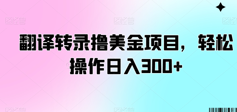 翻译转录撸美金项目，轻松操作日入300+【揭秘】-福喜网创