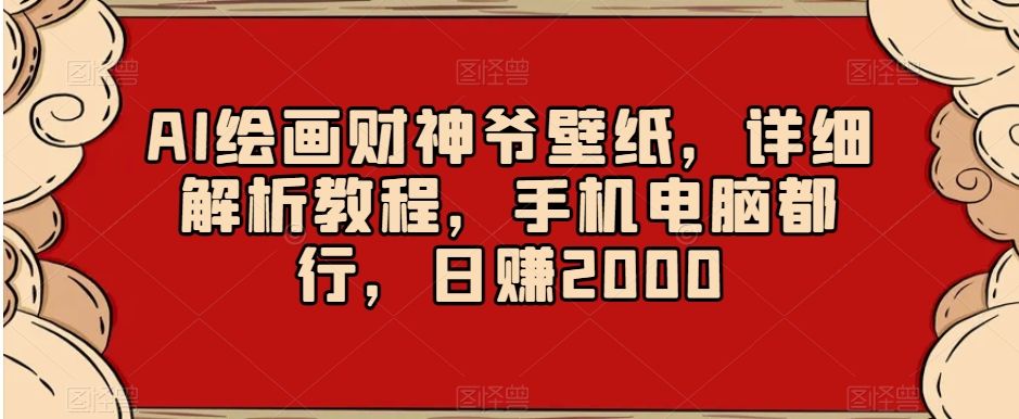 AI绘画财神爷壁纸，详细解析教程，手机电脑都行，日赚2000【揭秘】-福喜网创