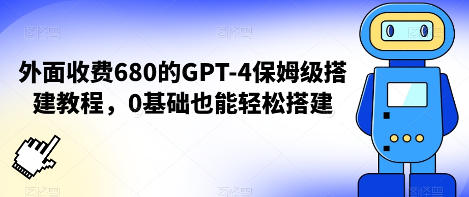 外面收费680的GPT-4保姆级搭建教程，0基础也能轻松搭建【揭秘】-福喜网创