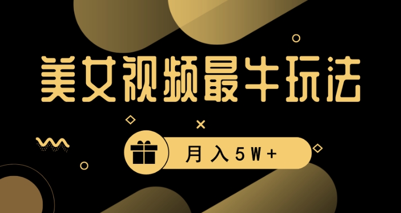 美女短视频最牛玩法，流量高，变现快，轻松月入5W+【揭秘】-福喜网创
