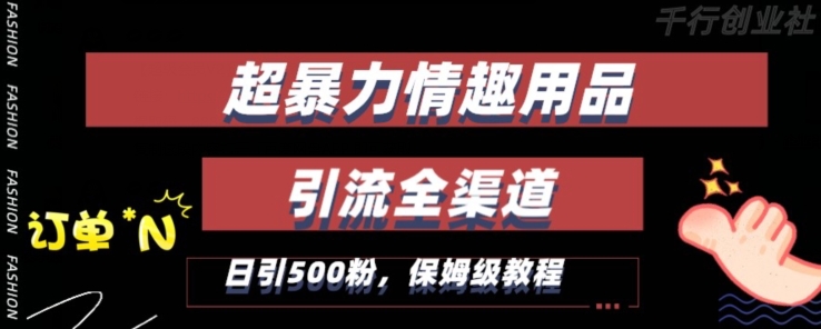 最新情趣项目引流全渠道，自带高流量，保姆级教程，轻松破百单，日引500+粉【揭秘】-福喜网创