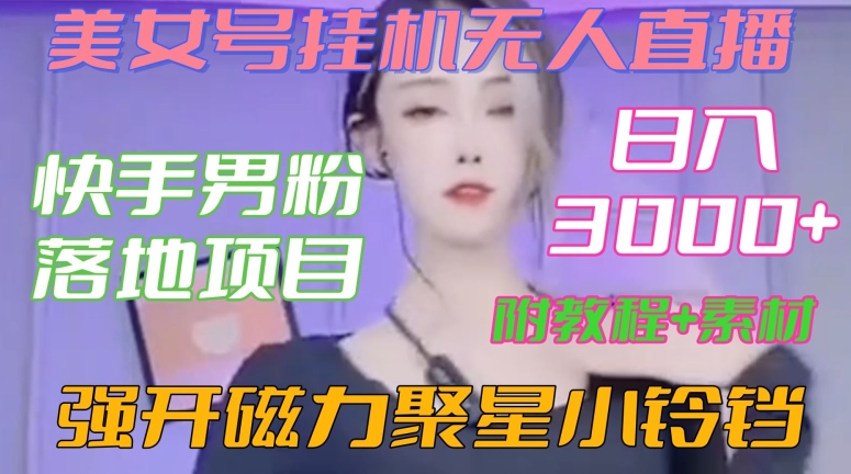 快手男粉落地项目，美女号挂机无人直播，强开磁力聚星小铃铛，日入3000+【附教程和美女素材】【揭秘】-福喜网创