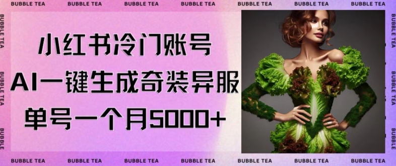 小红书冷门账号，利用AI一键生成奇装异服，单号一月变现5000+【揭秘】-福喜网创