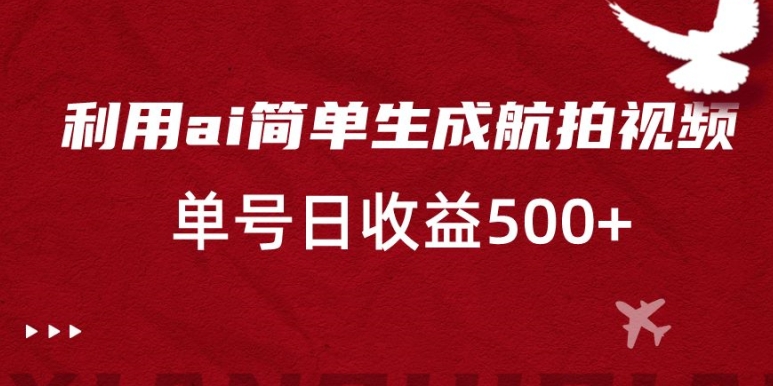 利用ai简单复制粘贴，生成航拍视频，单号日收益500+【揭秘】-福喜网创