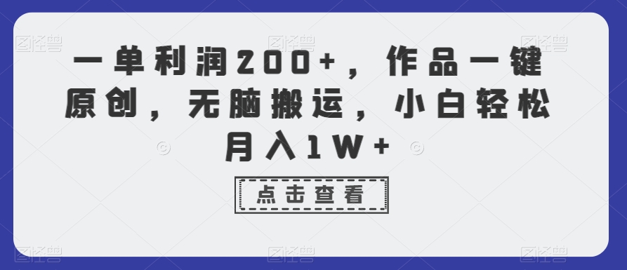 一单利润200+，作品一键原创，无脑搬运，小白轻松月入1W+【揭秘】-福喜网创