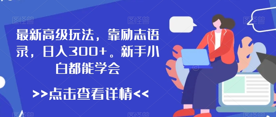 最新高级玩法，靠励志语录，日入300+，新手小白都能学会【揭秘】-福喜网创