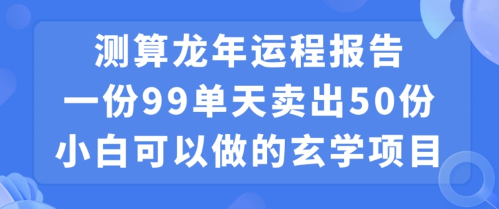 小白可做的玄学项目，出售”龙年运程报告”一份99元单日卖出100份利润9900元，0成本投入【揭秘】-福喜网创