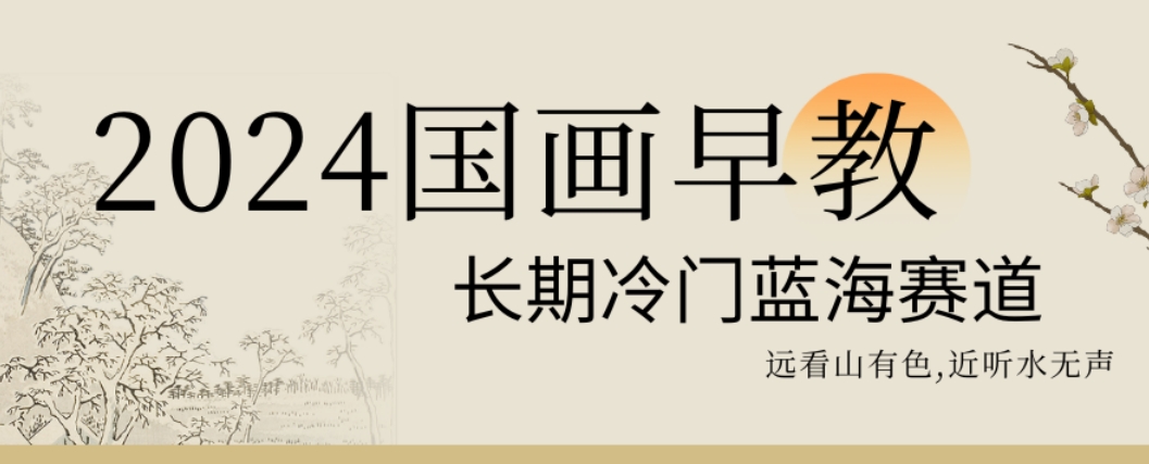 2024国画早教，长期冷门蓝海赛道【揭秘】-福喜网创