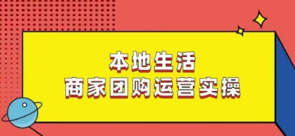 本地生活商家团购运营实操，看完课程即可实操团购运营-福喜网创
