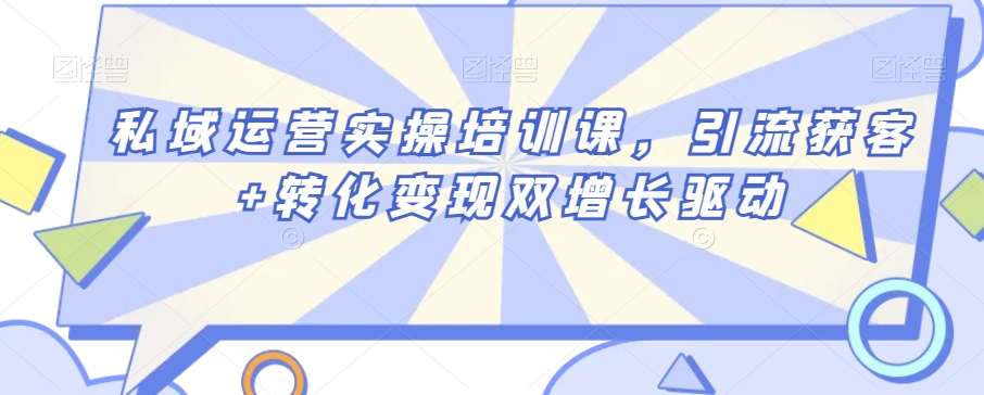 私域运营实操培训课，引流获客+转化变现双增长驱动-福喜网创