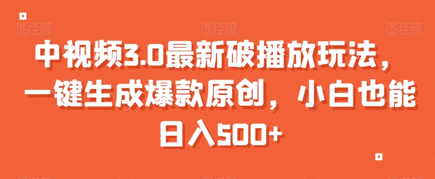 中视频3.0最新破播放玩法，一键生成爆款原创，小白也能日入500+【揭秘】-福喜网创
