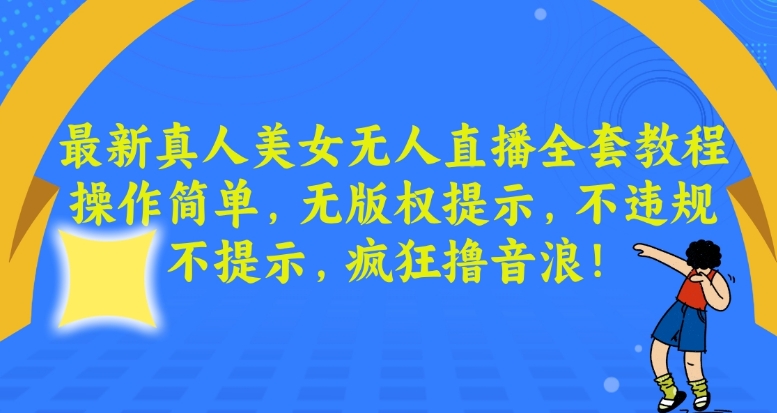 最新真人美女无人直播全套教程，操作简单，无版权提示，不违规，不提示，疯狂撸音浪【揭秘】-福喜网创