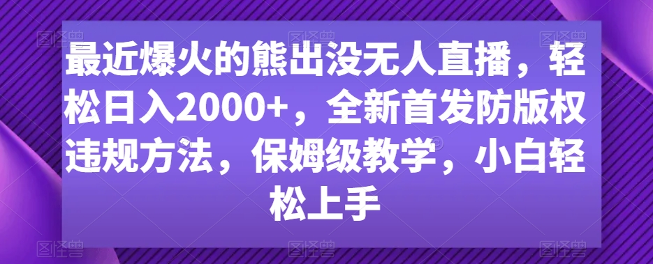 最近爆火的熊出没无人直播，轻松日入2000+，全新首发防版权违规方法【揭秘】-福喜网创