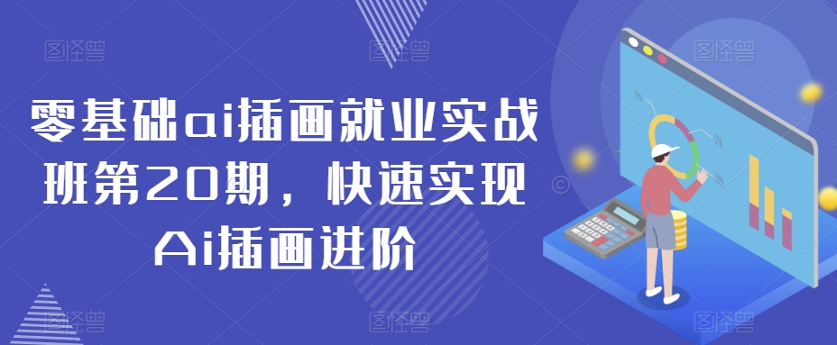 零基础ai插画就业实战班第20期，快速实现Ai插画进阶-福喜网创