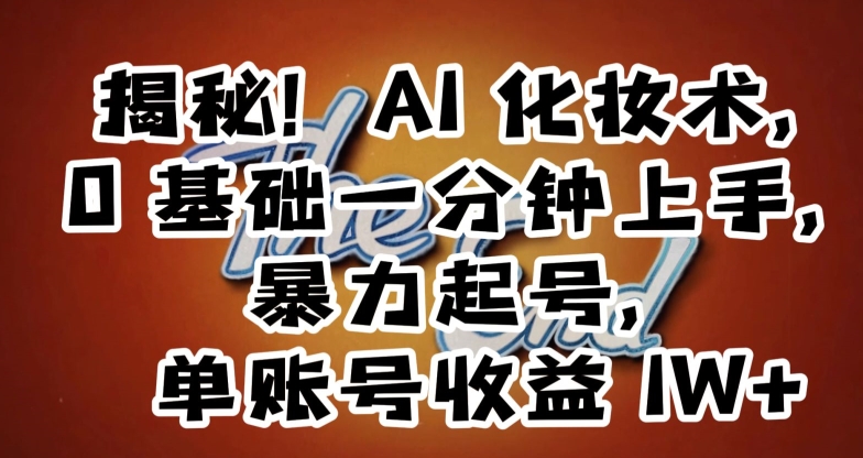 揭秘！AI化妆术，0基础一分钟上手，暴力起号，单账号收益1W+-福喜网创