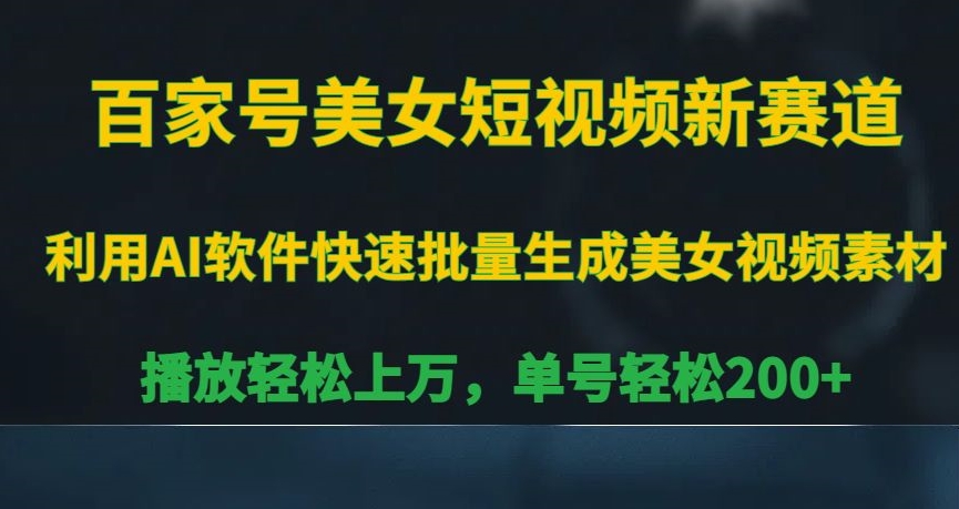 百家号美女短视频新赛道，播放轻松上万，单号轻松200+【揭秘】-福喜网创