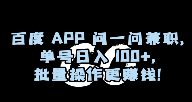 百度APP问一问兼职，单号日入100+，批量操作更赚钱【揭秘】-福喜网创