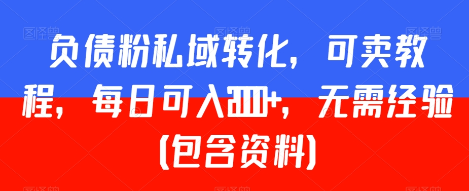 负债粉私域转化，可卖教程，每日可入2000+，无需经验（包含资料）【揭秘】-福喜网创