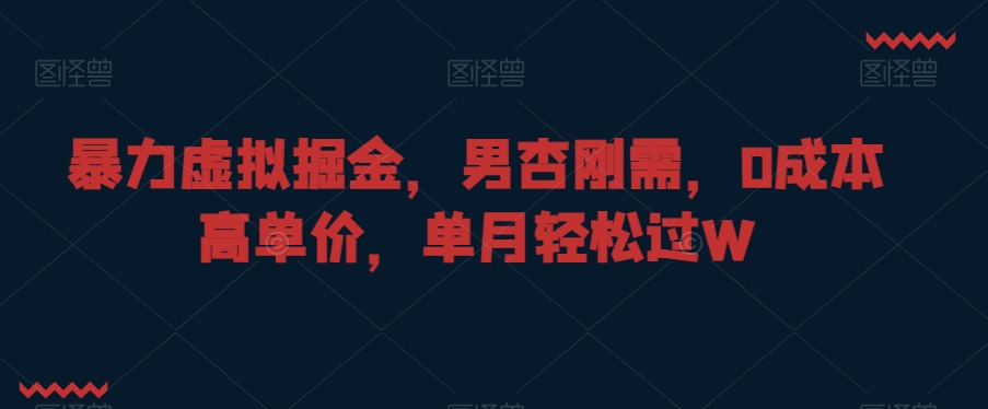 暴力虚拟掘金，男杏刚需，0成本高单价，单月轻松过W【揭秘】-福喜网创