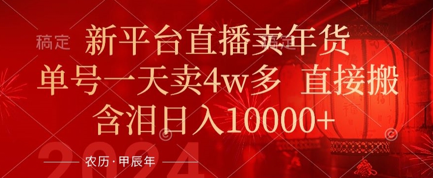 年末红利来了，新平台直播卖年货，单号一天卖4w多，话术场景直接搬，含泪日入1w+【揭秘】-福喜网创