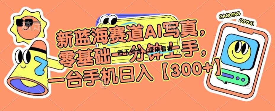 新蓝海赛道AI写真，零基础一分钟上手，一台手机日入300+【揭秘】-福喜网创