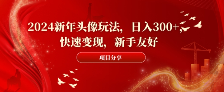 2024新年头像玩法，日入300+，快速变现，新手友好【揭秘】-福喜网创