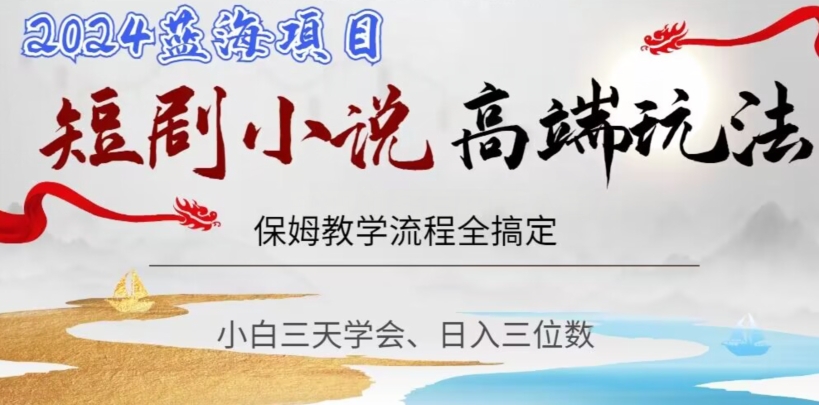 短剧高端玩法，保姆教学全搞定，小白日入三位数【揭秘】-福喜网创