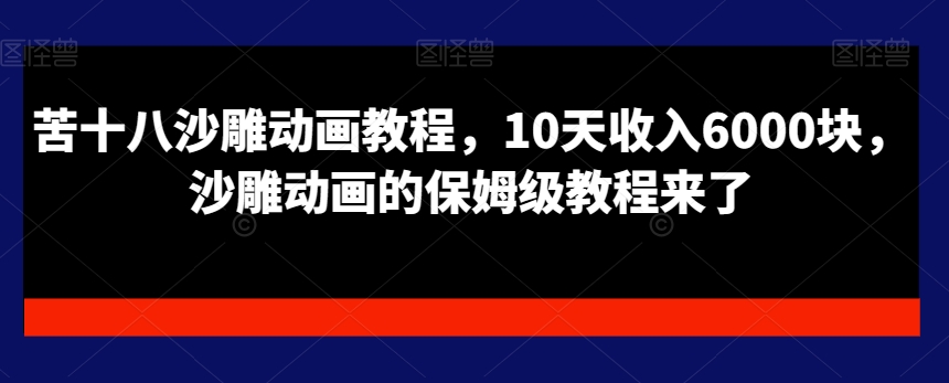 苦十八沙雕动画教程，10天收入6000块，沙雕动画的保姆级教程来了-福喜网创