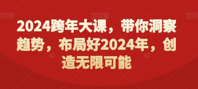 2024跨年大课，​带你洞察趋势，布局好2024年，创造无限可能-福喜网创
