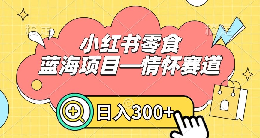 小红书零食蓝海项目—情怀赛道，0门槛，日入300+【揭秘】-福喜网创