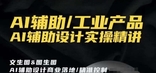 AI辅助/工业产品，AI辅助设计实操精讲-福喜网创