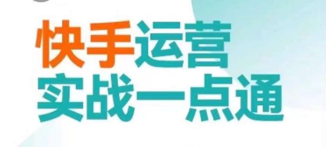 快手运营实战一点通，这套课用小白都能学会的方法教你抢占用户，做好生意-福喜网创