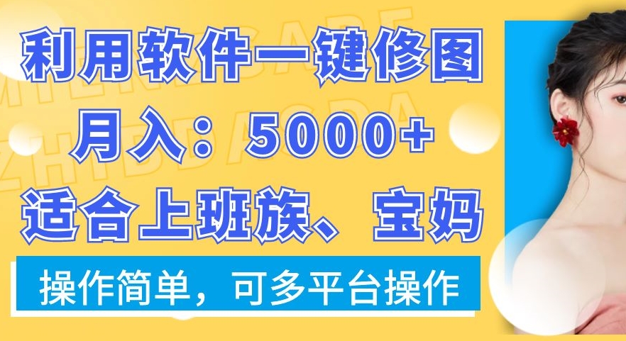 利用软件一键修图月入5000+，适合上班族、宝妈，操作简单，可多平台操作【揭秘】-福喜网创