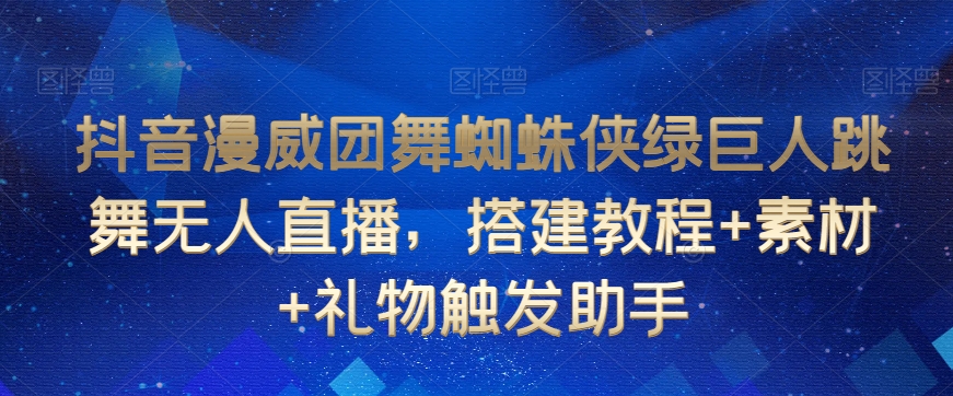 抖音漫威团舞蜘蛛侠绿巨人跳舞无人直播，搭建教程+素材+礼物触发助手-福喜网创