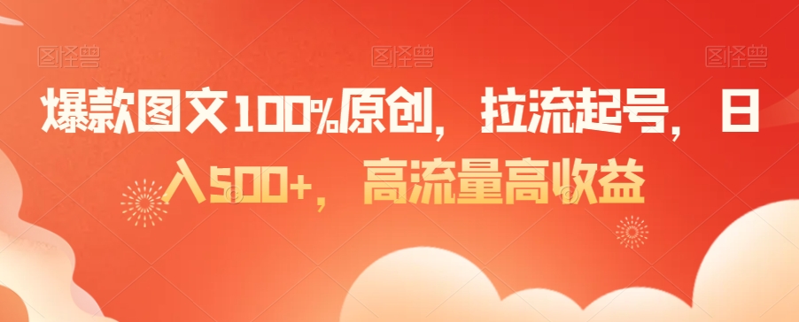 爆款图文100%原创，拉流起号，日入500+，高流量高收益【揭秘】-福喜网创