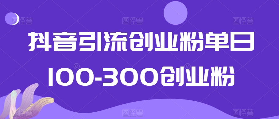 抖音引流创业粉单日100-300创业粉【揭秘】-福喜网创