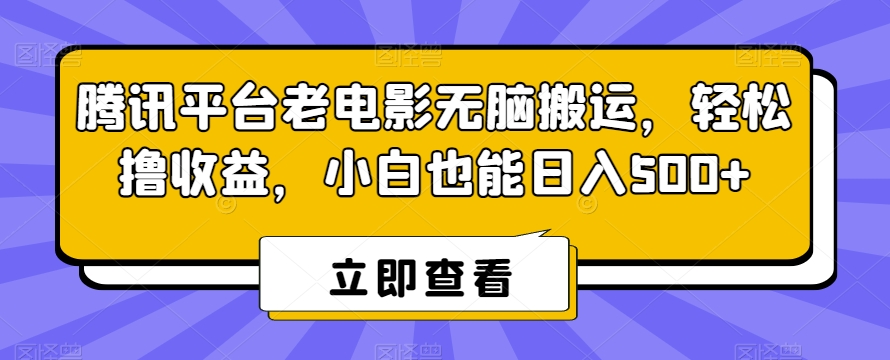 腾讯平台老电影无脑搬运，轻松撸收益，小白也能日入500+【揭秘】-福喜网创