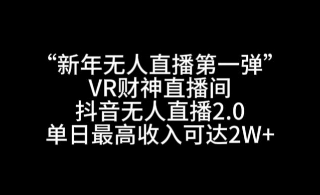 “新年无人直播第一弹“VR财神直播间，抖音无人直播2.0，单日最高收入可达2W+【揭秘】-福喜网创