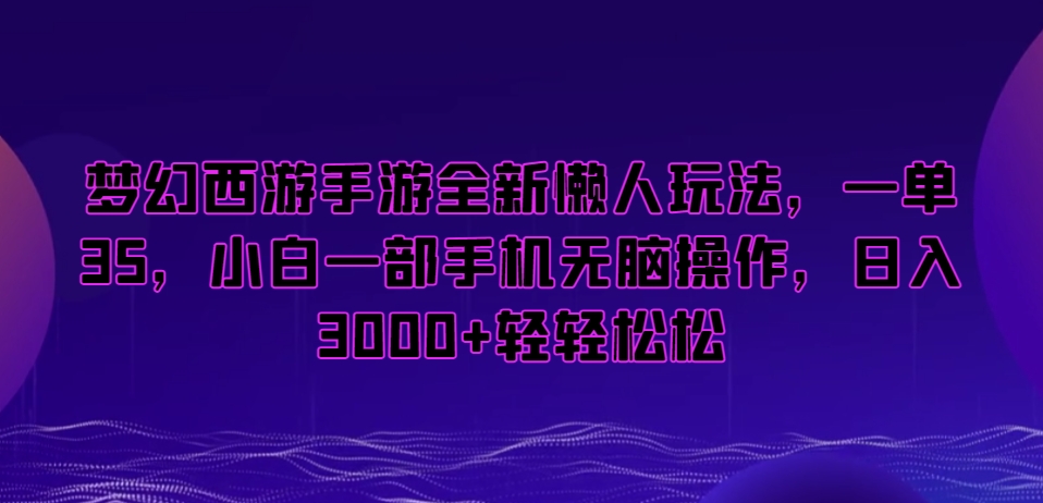 梦幻西游手游全新懒人玩法，一单35，小白一部手机无脑操作，日入3000+轻轻松松【揭秘】-福喜网创
