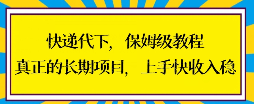 快递代下保姆级教程，真正的长期项目，上手快收入稳【揭秘】-福喜网创