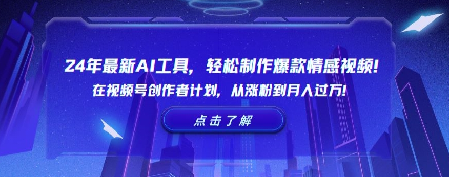 24年最新AI工具，轻松制作爆款情感视频！在视频号创作者计划，从涨粉到月入过万【揭秘】-福喜网创