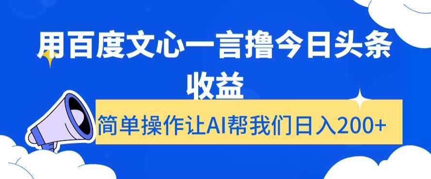 用百度文心一言撸今日头条收益，简单操作让AI帮我们日入200+【揭秘】-福喜网创