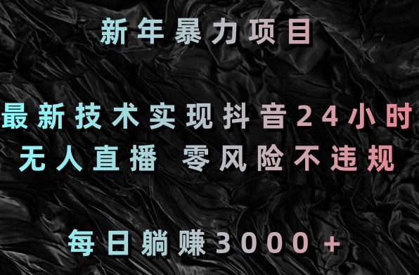 新年暴力项目，最新技术实现抖音24小时无人直播，零风险不违规，每日躺赚3000＋【揭秘】-福喜网创